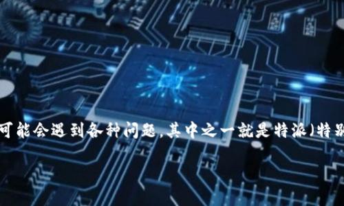 特派无法交易怎么办理是一个常见的用户问题，尤其是在使用电子商务、股票交易等金融服务时。很多用户在操作账户时可能会遇到各种问题，其中之一就是特派（特别派单或特定交易）无法正常交易的情况。在这种情况下，用户需要清晰了解如何进行处理，以避免造成损失或者影响交易。

特派无法交易怎么办理：用户指南与解答