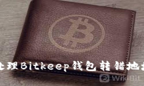 如何处理Bitkeep钱包转错地址问题