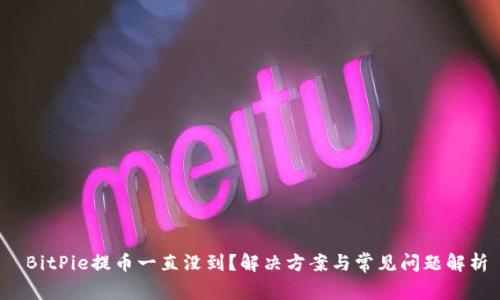  BitPie提币一直没到？解决方案与常见问题解析