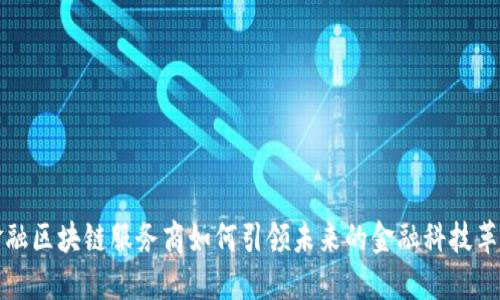  金融区块链服务商如何引领未来的金融科技革命？