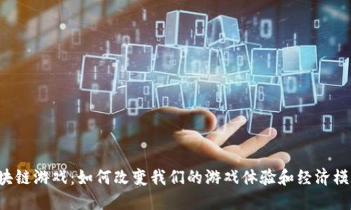 区块链游戏：如何改变我们的游戏体验和经济模式？