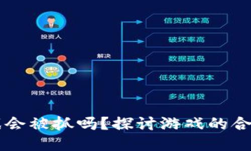 区块链游戏会被抓吗？探讨游戏的合法性与未来