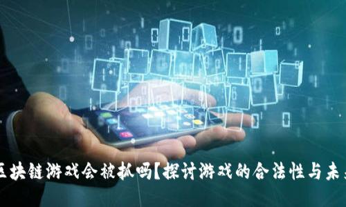 区块链游戏会被抓吗？探讨游戏的合法性与未来
