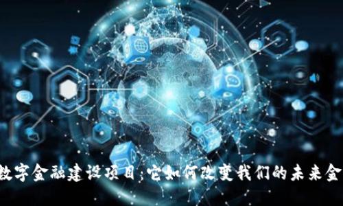 区块链数字金融建设项目：它如何改变我们的未来金融生态？