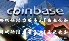 区块链底层技术游戏的潜力有多大？未来会如何