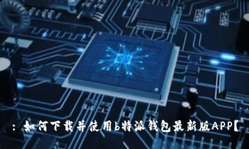 : 如何下载并使用b特派钱包最新版APP？