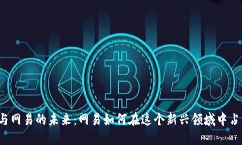 区块链游戏与网易的未来：网易如何在这个新兴领域中占据领先地位？