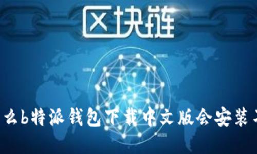 为什么b特派钱包下载中文版会安装不了？