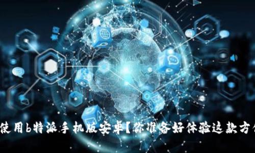 如何下载和使用b特派手机版安卓？你准备好体验这款方便的应用吗？