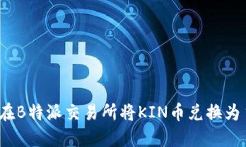 如何在B特派交易所将KIN币兑换为主网？