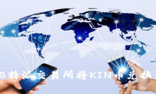 如何在B特派交易所将KIN币兑换为主网？