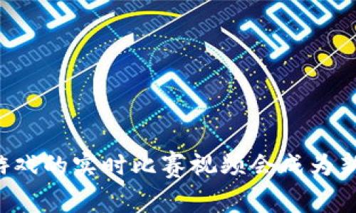 为什么区块链游戏的实时比赛视频会成为新一代娱乐趋势？