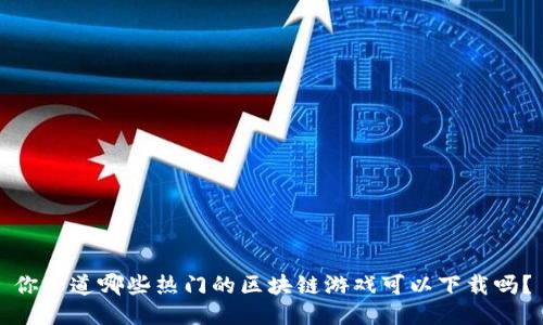 你知道哪些热门的区块链游戏可以下载吗？