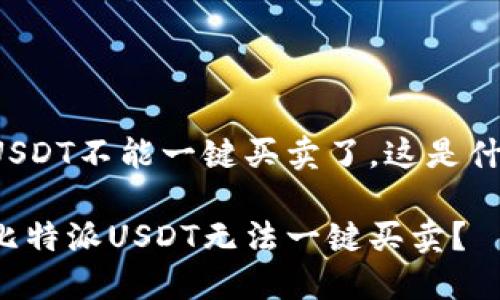比特派USDT不能一键买卖了，这是什么原因？

为什么比特派USDT无法一键买卖？