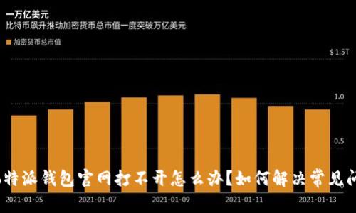 : b特派钱包官网打不开怎么办？如何解决常见问题