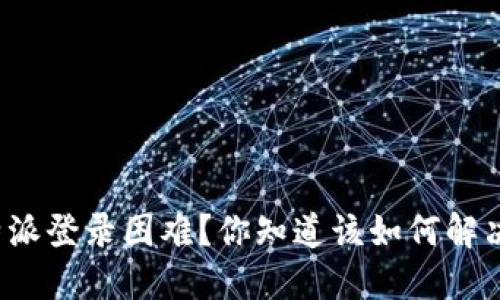 比特派登录困难？你知道该如何解决吗？