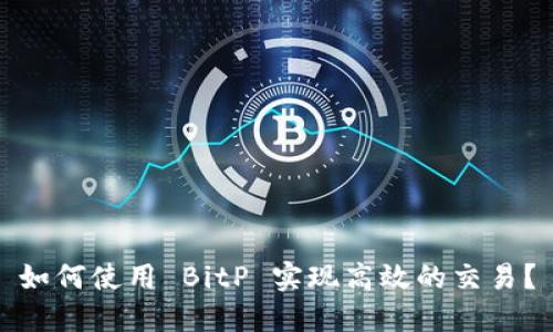 如何使用 BitP 实现高效的交易？