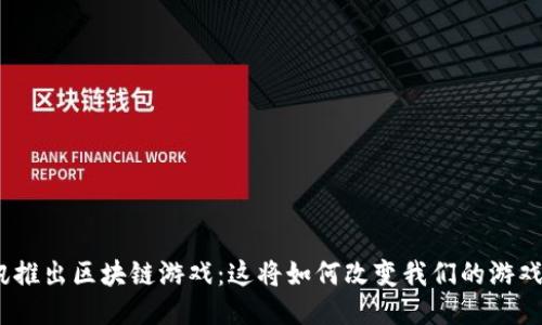 : 腾讯推出区块链游戏：这将如何改变我们的游戏体验？