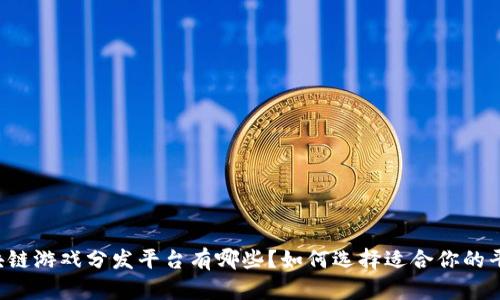 区块链游戏分发平台有哪些？如何选择适合你的平台？