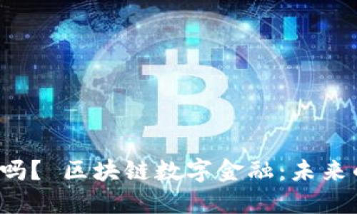 区块链数字金融是趋势吗？ 区块链数字金融：未来的趋势还是偶然的热潮？
