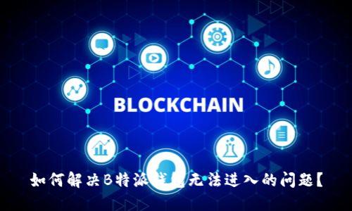 如何解决B特派钱包无法进入的问题？