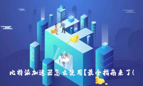 比特派加速器怎么使用？最全指南来了！