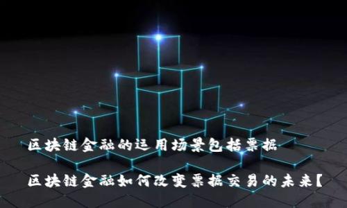 区块链金融的运用场景包括票据

区块链金融如何改变票据交易的未来？