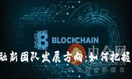 区块链金融新团队发展方向：如何把握未来趋势？