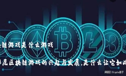 印尼区块链游戏是什么游戏

### 印尼区块链游戏的兴起与发展，是什么让它如此受欢迎？