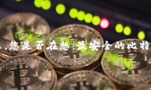 比特派币最安全的保存方法

比特派币是一种近年来渐渐被大众接受的数字货币，因此如何安全地保存比特派币成为了很多用户关注的话题。那么，您是否在想：最安全的比特派币存储方法是什么？在这篇文章中，我们将深入探讨比特派币的安全存储方法，帮助您有效保护您的资产不受威胁。

比特派币最安全的保存方法，你知道吗？