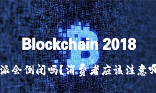 今年B特派会倒闭吗？消费者应该注意哪些风险？