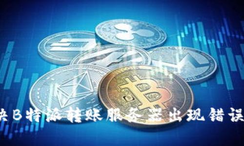如何解决B特派转账服务器出现错误的问题？