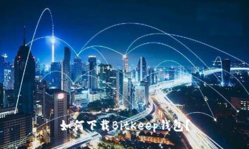 如何下载BitKeep钱包？