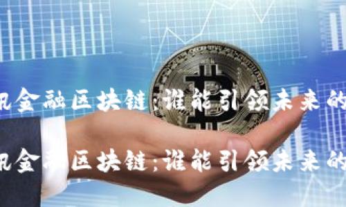 蚂蚁金服和腾讯金融区块链：谁能引领未来的金融科技潮流？

蚂蚁金服和腾讯金融区块链：谁能引领未来的金融科技潮流？