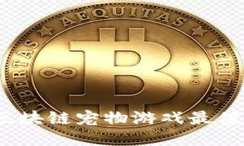 : 哪些区块链宠物游戏最值得一玩？