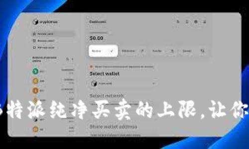 如何合理设置B特派纯净买卖的上限，让你的交易更高效？