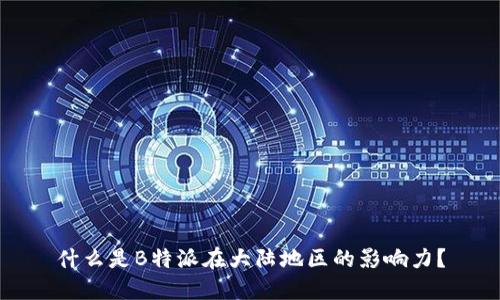 什么是B特派在大陆地区的影响力？