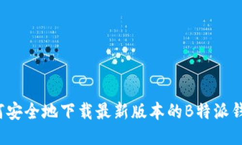 如何安全地下载最新版本的B特派钱包？