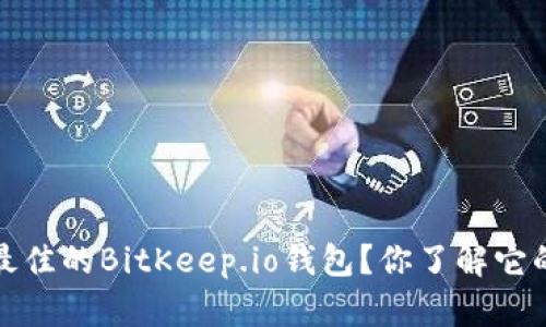  如何选择最佳的BitKeep.io钱包？你了解它的优缺点吗？