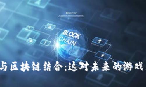游戏云技术如何与区块链结合：这对未来的游戏产业意味着什么？