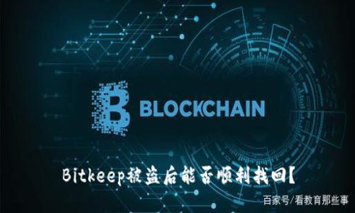 Bitkeep被盗后能否顺利找回?