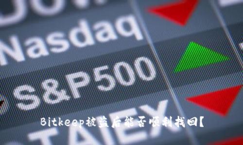 Bitkeep被盗后能否顺利找回?