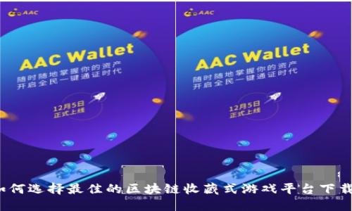 如何选择最佳的区块链收藏式游戏平台下载？