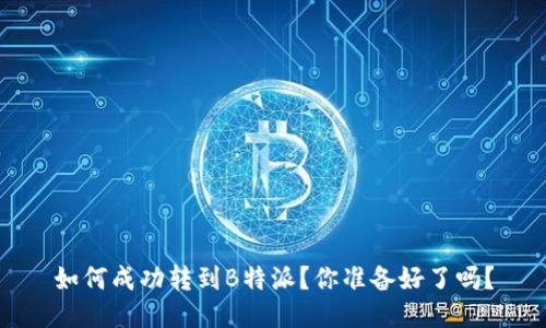 如何成功转到B特派？你准备好了吗？
