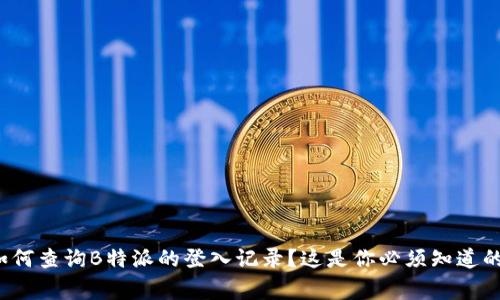 : 如何查询B特派的登入记录？这是你必须知道的事！
