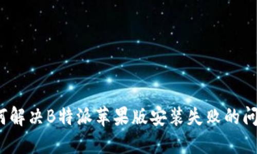 如何解决B特派苹果版安装失败的问题？
