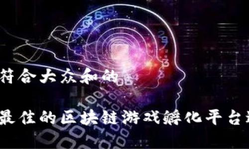 思考一个符合大众和的

如何选择最佳的区块链游戏孵化平台进行下载？