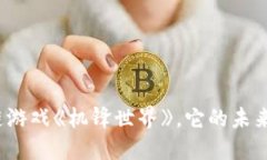 什么是区块链游戏《机锋世界》，它的未来会如