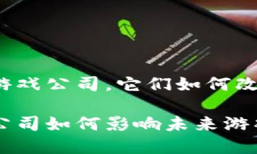 思考有趣的区块链游戏公司，它们如何改变游戏行业的未来？

深圳的区块链游戏公司如何影响未来游戏行业？