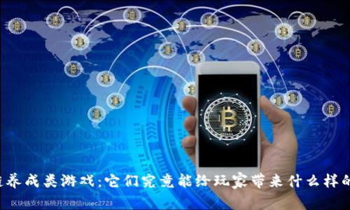 区块链养成类游戏：它们究竟能给玩家带来什么样的体验？